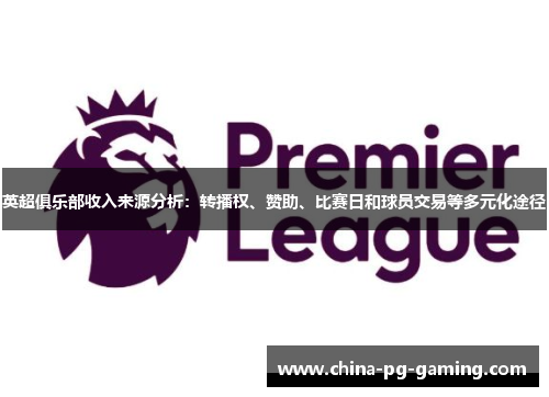 英超俱乐部收入来源分析：转播权、赞助、比赛日和球员交易等多元化途径