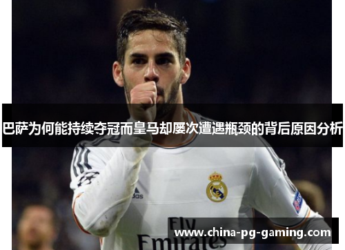 巴萨为何能持续夺冠而皇马却屡次遭遇瓶颈的背后原因分析