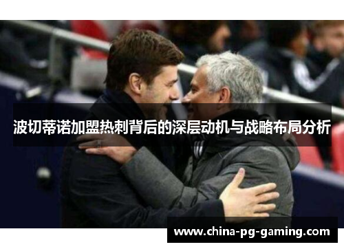 波切蒂诺加盟热刺背后的深层动机与战略布局分析