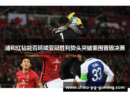 浦和红钻能否延续亚冠胜利势头突破重围晋级决赛