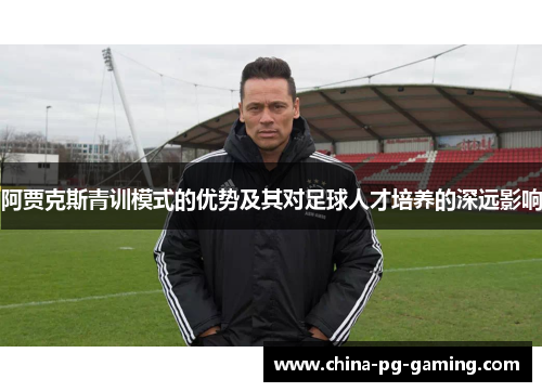 阿贾克斯青训模式的优势及其对足球人才培养的深远影响