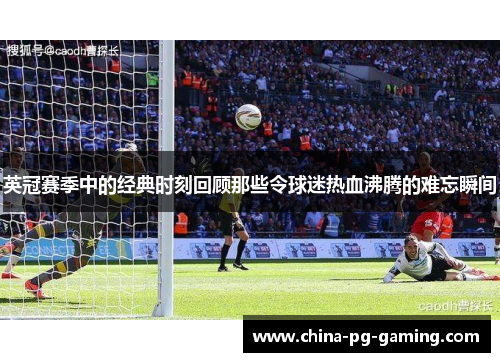 英冠赛季中的经典时刻回顾那些令球迷热血沸腾的难忘瞬间 英冠赛季中的经典时刻回顾那些令球迷热血沸腾的难忘瞬间