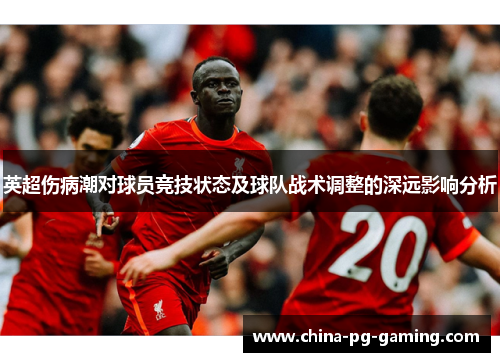 英超伤病潮对球员竞技状态及球队战术调整的深远影响分析 英超伤病潮对球员竞技状态及球队战术调整的深远影响分析