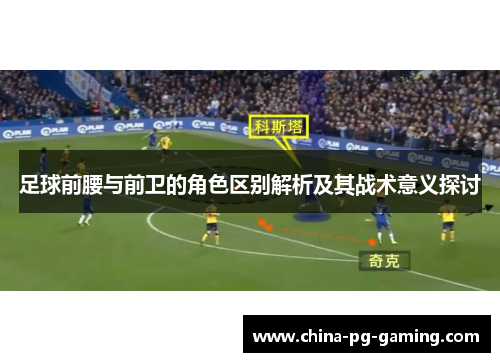 足球前腰与前卫的角色区别解析及其战术意义探讨
