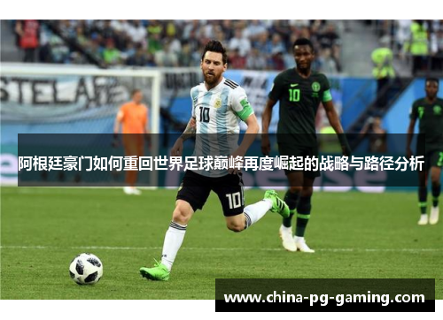 阿根廷豪门如何重回世界足球巅峰再度崛起的战略与路径分析 阿根廷豪门如何重回世界足球巅峰再度崛起的战略与路径分析