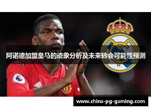 阿诺德加盟皇马的迹象分析及未来转会可能性预测 阿诺德加盟皇马的迹象分析及未来转会可能性预测