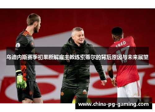 乌迪内斯赛季初果断解雇主教练索蒂尔的背后原因与未来展望